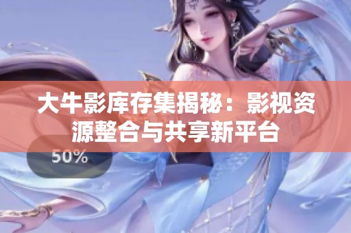 大牛影库存集揭秘：影视资源整合与共享新平台