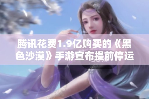 腾讯花费1.9亿购买的《黑色沙漠》手游宣布提前停运