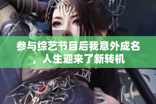 参与综艺节目后我意外成名，人生迎来了新转机