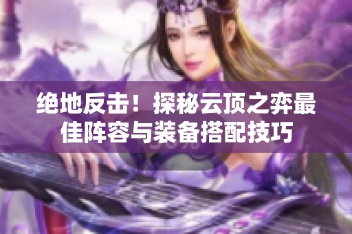 绝地反击！探秘云顶之弈最佳阵容与装备搭配技巧
