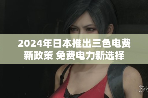 2024年日本推出三色电费新政策 免费电力新选择