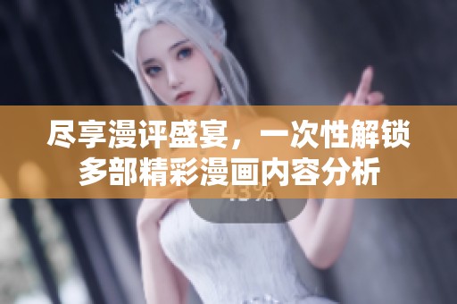 尽享漫评盛宴，一次性解锁多部精彩漫画内容分析