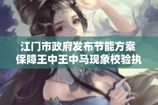 江门市政府发布节能方案 保障王中王中马现象校验执行