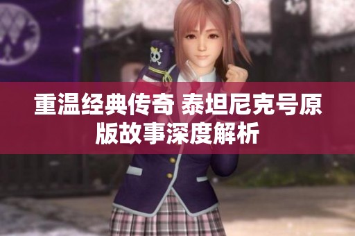 重温经典传奇 泰坦尼克号原版故事深度解析