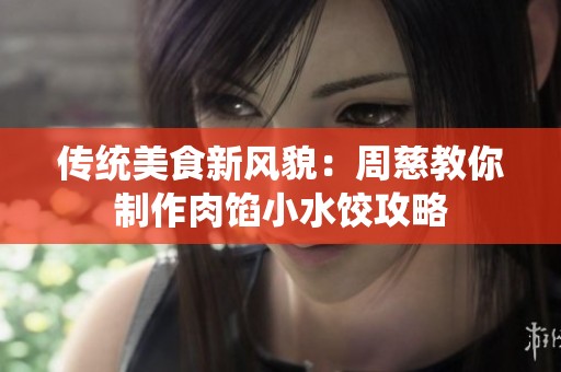 传统美食新风貌：周慈教你制作肉馅小水饺攻略
