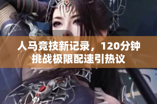 人马竞技新记录，120分钟挑战极限配速引热议