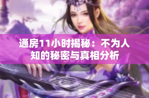 通房11小时揭秘：不为人知的秘密与真相分析