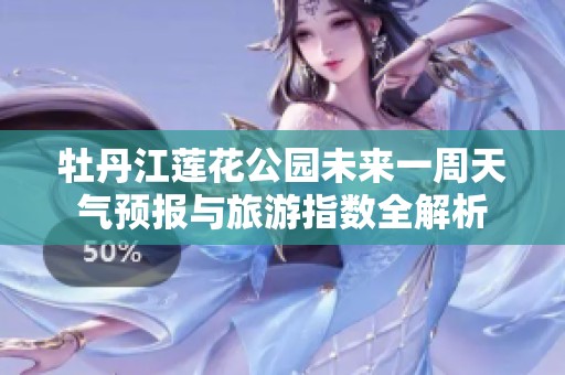 牡丹江莲花公园未来一周天气预报与旅游指数全解析