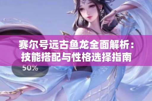 赛尔号远古鱼龙全面解析：技能搭配与性格选择指南
