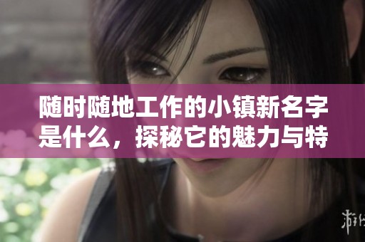 随时随地工作的小镇新名字是什么，探秘它的魅力与特点