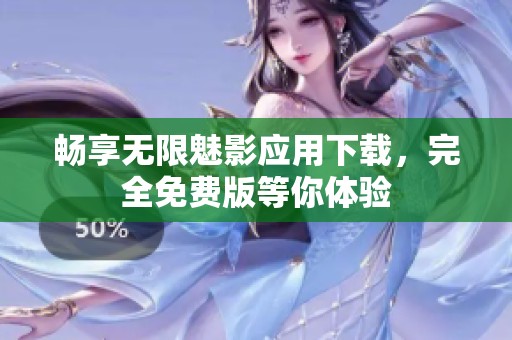 畅享无限魅影应用下载，完全免费版等你体验