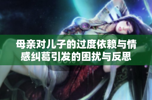 母亲对儿子的过度依赖与情感纠葛引发的困扰与反思