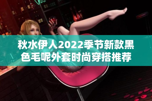 秋水伊人2022季节新款黑色毛呢外套时尚穿搭推荐