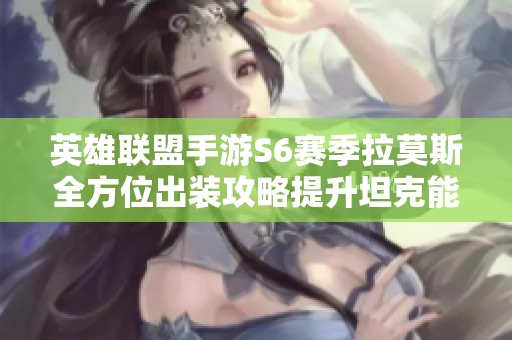 英雄联盟手游S6赛季拉莫斯全方位出装攻略提升坦克能力