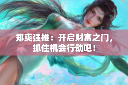 郑爽强推：开启财富之门，抓住机会行动吧！