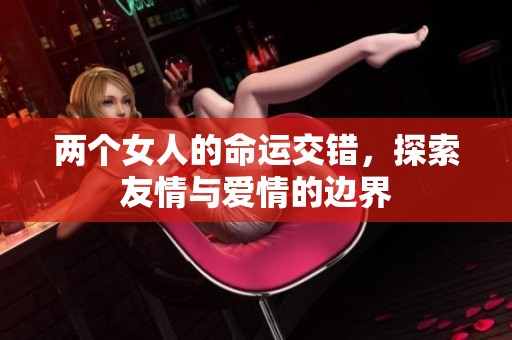 两个女人的命运交错，探索友情与爱情的边界