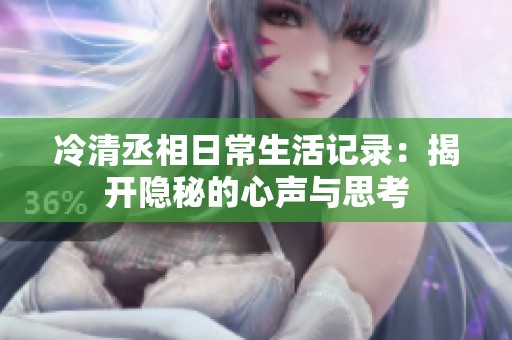 冷清丞相日常生活记录：揭开隐秘的心声与思考