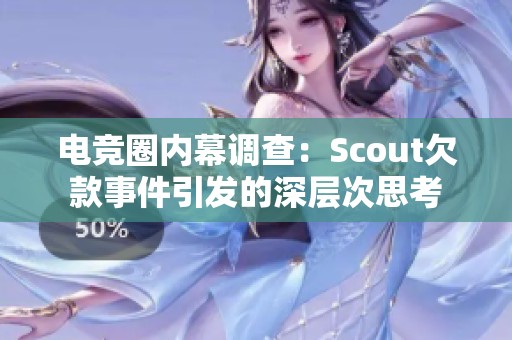 电竞圈内幕调查：Scout欠款事件引发的深层次思考