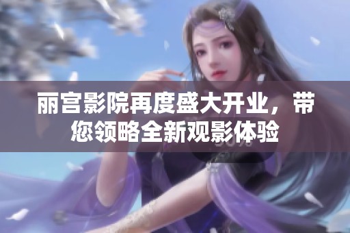 丽宫影院再度盛大开业，带您领略全新观影体验
