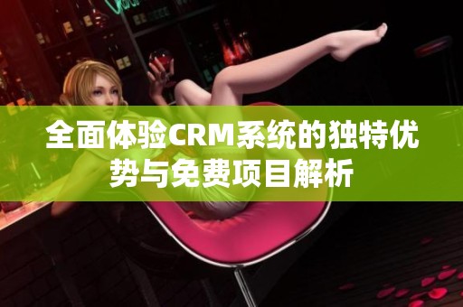 全面体验CRM系统的独特优势与免费项目解析