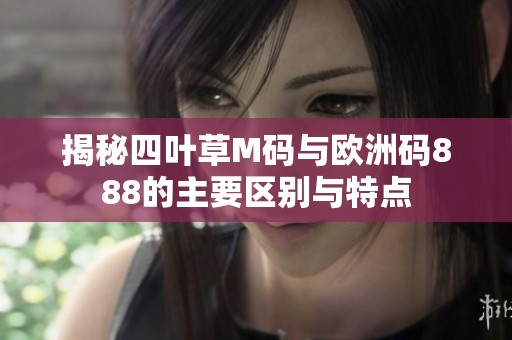 揭秘四叶草M码与欧洲码888的主要区别与特点