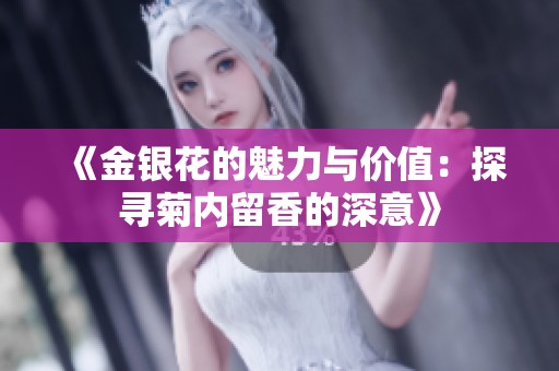 《金银花的魅力与价值：探寻菊内留香的深意》