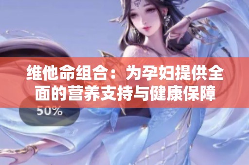 维他命组合：为孕妇提供全面的营养支持与健康保障