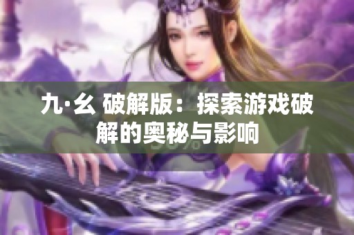 九·幺 破解版：探索游戏破解的奥秘与影响