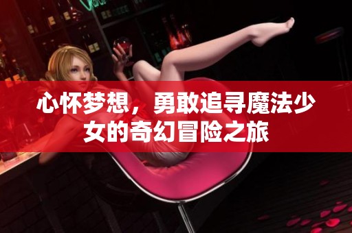 心怀梦想，勇敢追寻魔法少女的奇幻冒险之旅