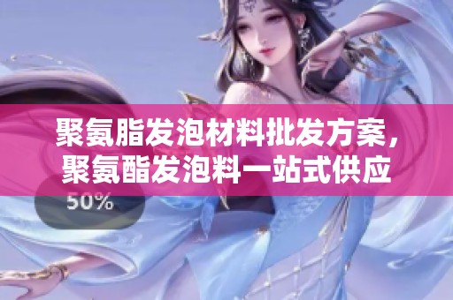 聚氨脂发泡材料批发方案，聚氨酯发泡料一站式供应
