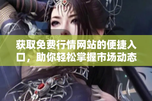 获取免费行情网站的便捷入口，助你轻松掌握市场动态