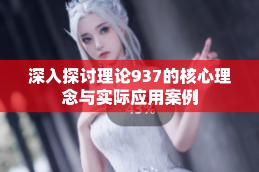 深入探讨理论937的核心理念与实际应用案例