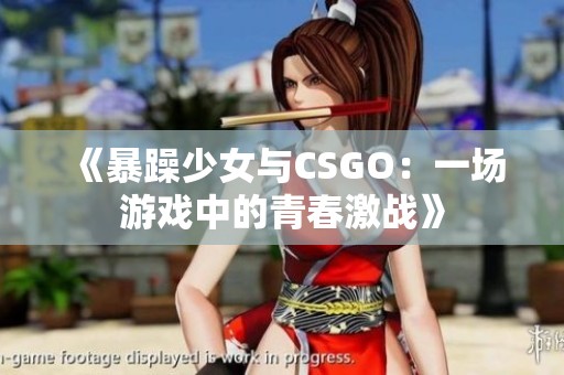 《暴躁少女与CSGO：一场游戏中的青春激战》