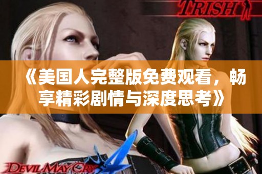 《美国人完整版免费观看，畅享精彩剧情与深度思考》