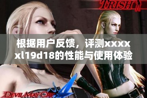 根据用户反馈，评测xxxxxl19d18的性能与使用体验