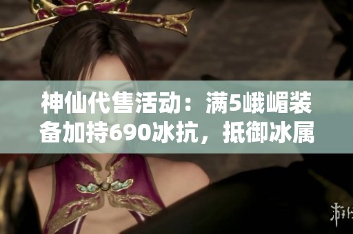 神仙代售活动：满5峨嵋装备加持690冰抗，抵御冰属性威胁