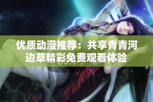 优质动漫推荐：共享青青河边草精彩免费观看体验