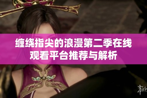 缠绕指尖的浪漫第二季在线观看平台推荐与解析