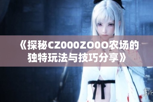 《探秘CZ000ZO0O农场的独特玩法与技巧分享》