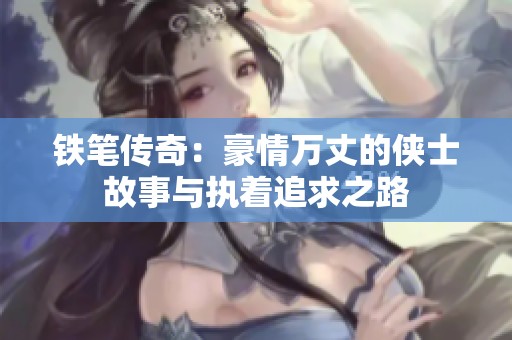 铁笔传奇：豪情万丈的侠士故事与执着追求之路