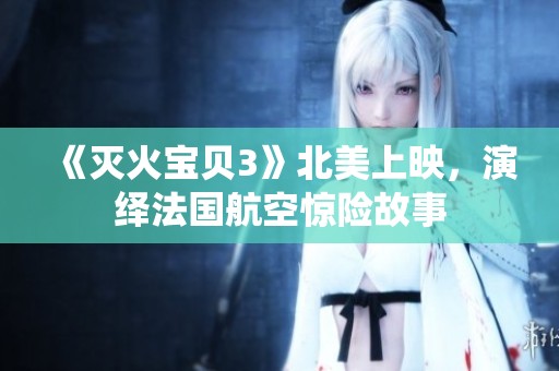 《灭火宝贝3》北美上映，演绎法国航空惊险故事
