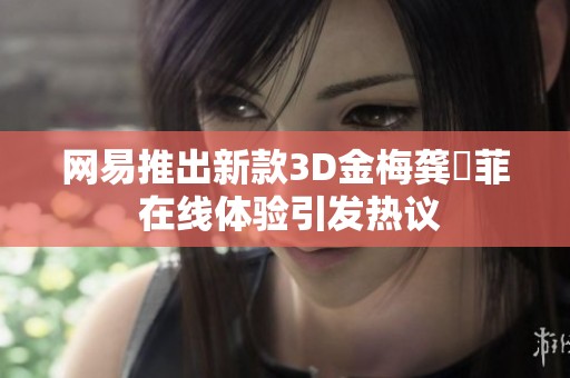 网易推出新款3D金梅龚玥菲 在线体验引发热议