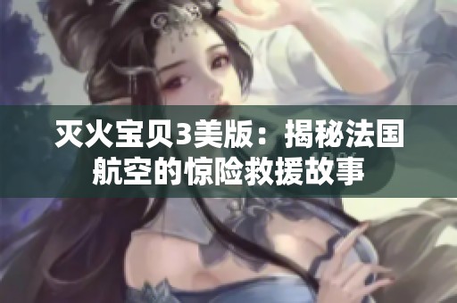 灭火宝贝3美版：揭秘法国航空的惊险救援故事
