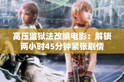 高压监狱法改编电影：解锁两小时45分钟紧张剧情