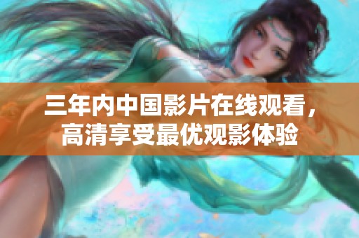 三年内中国影片在线观看，高清享受最优观影体验