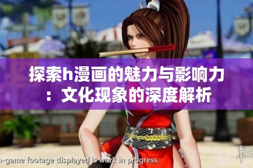 探索h漫画的魅力与影响力：文化现象的深度解析