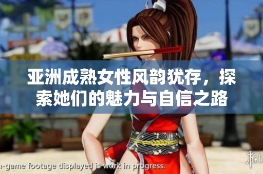 亚洲成熟女性风韵犹存，探索她们的魅力与自信之路