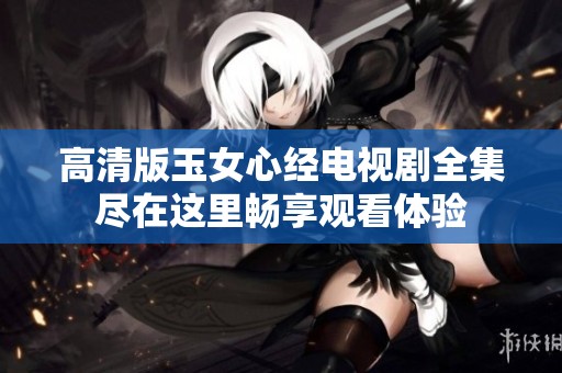 高清版玉女心经电视剧全集尽在这里畅享观看体验