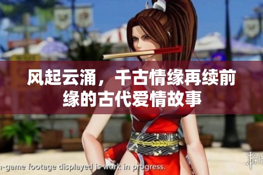 风起云涌，千古情缘再续前缘的古代爱情故事