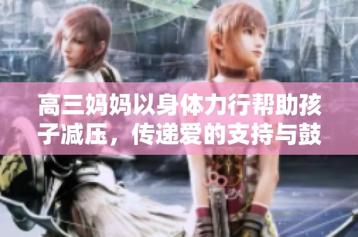 高三妈妈以身体力行帮助孩子减压，传递爱的支持与鼓励